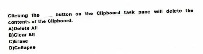 Clicking the ____ button on the Clipboard task pane will delete the contents of the Clipboard.
A)Delete All
B)Clear All
C)Erase
D)Collapse