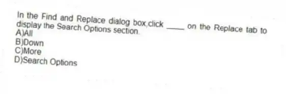 In the Find and Replace dialog box,click ____ on the Replace tab to display the Search Options section.
A)All
B)Down
C)More
D)Search Options