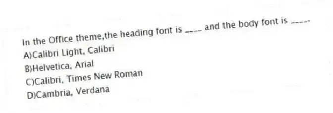 In the Office theme,the heading font is ____ and the body font is ____.
A)Calibri Light, Calibri
B)Helvetica, Arial
C)Calibri, Times New Roman
D)Cambria, Verdana