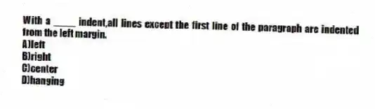 With a ____ indent,all lines except the first line of the paragraph are indented from the left margin.
A)left
B)right
C)center
D)hanging