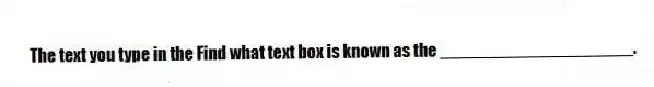 The text you type in the Find what text box is known as the ____________________.