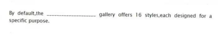 By default,the ____________________ gallery offers 16 styles,each designed for a specific purpose.