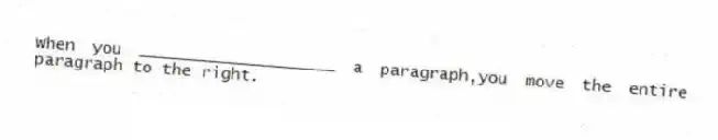 When you ____________________ a paragraph,you move the entire paragraph to the right.