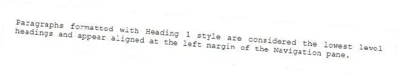 Paragraphs formatted with Heading 1 style are considered the lowest level headings and appear aligned at the left margin of the Navigation pane.