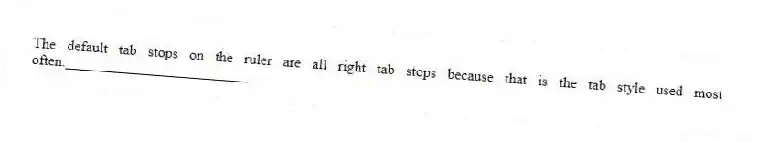The default tab stops on the ruler are all right tab stops because that is the tab style used most often._________________________