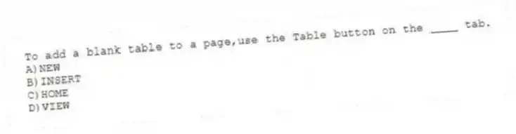 To add a blank table to a page,use the Table button on the ____ tab.
A)NEW
B)INSERT
C)HOME
D)VIEW