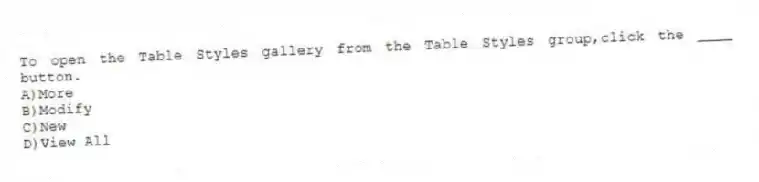 To open the Table Styles gallery from the Table Styles group,click the ____ button.
A)More
B)Modify
C)New
D)View All