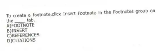 To create a footnote,click Insert Footnote in the Footnotes group on the ____ tab.
A)FOOTNOTE
B)INSERT
C)REFERENCES
D)CITATIONS