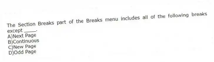 The Section Breaks part of the Breaks menu includes all of the following breaks except ____.
A)Next Page
B)Continuous
C)New Page
D)Odd Page