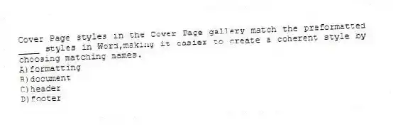 Cover Page styles in the Cover Page gallery match the preformatted ____ styles in Word,making it easier to create a coherent style by choosing matching names.
A)formatting
B)document
C)header
D)footer