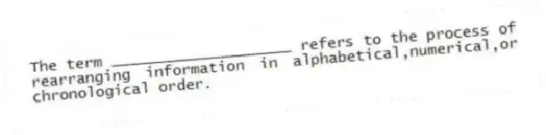 The term ____________________ refers to the process of rearranging information in alphabetical,numerical,or chronological order.