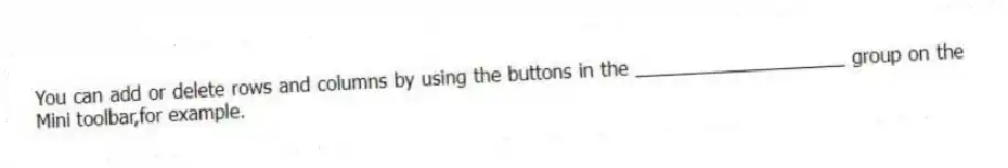 You can add or delete rows and columns by using the buttons in the ____________________ group on the Mini toolbar,for example.