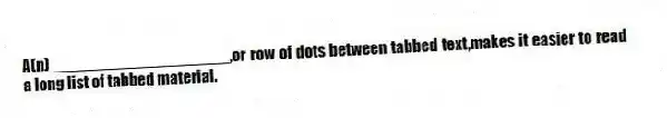 A(n)____________________,or row of dots between tabbed text,makes it easier to read a long list of tabbed material.