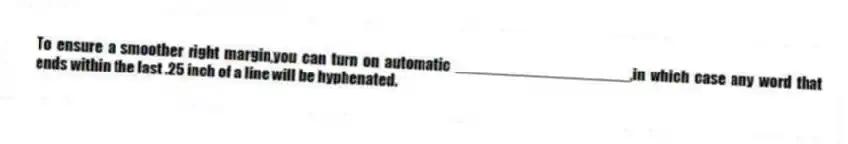 To ensure a smoother right margin,you can turn on automatic ____________________,in which case any word that ends within the last .25 inch of a line will be hyphenated.