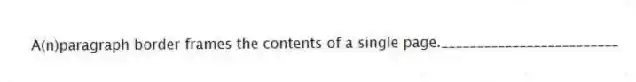 A(n)paragraph border frames the contents of a single page._________________________