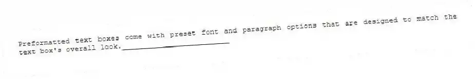 Preformatted text boxes come with preset font and paragraph options that are designed to match the text box's overall look._________________________