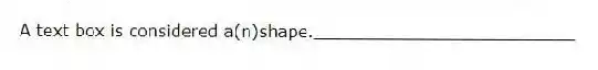 A text box is considered a(n)shape._________________________