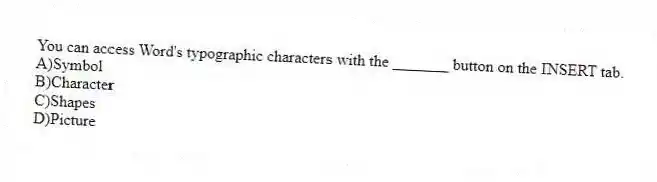 You can access Word's typographic characters with the _______ button on the INSERT tab.
A)Symbol
B)Character
C)Shapes
D)Picture