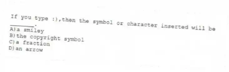 If you type :),then the symbol or character inserted will be _______.
A)a smiley
B)the copyright symbol
C)a fraction
D)an arrow