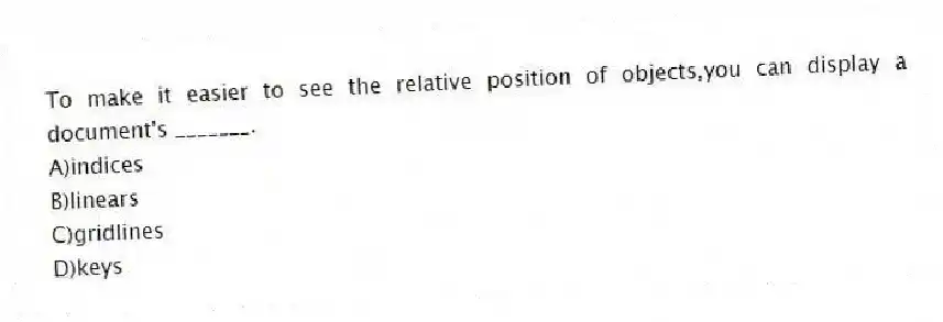 To make it easier to see the relative position of objects,you can display a document's _______.
A)indices
B)linears
C)gridlines
D)keys