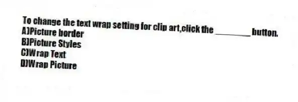 To change the text wrap setting for clip art,click the _______ button.
A)Picture border
B)Picture Styles
C)Wrap Text
D)Wrap Picture