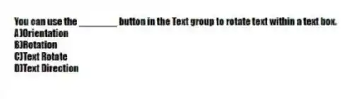 You can use the _______ button in the Text group to rotate text within a text box.
A)Orientation
B)Rotation
C)Text Rotate
D)Text Direction