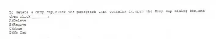 To delete a drop cap,click the paragraph that contains it,open the Drop cap dialog box,and then click _______.
A)Delete
B)Remove
C)None
D)No Cap