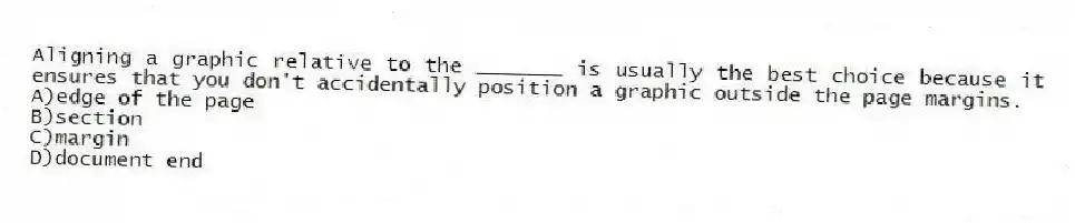 Aligning a graphic relative to the _______ is usually the best choice because it ensures that you don't accidentally position a graphic outside the page margins.
A)edge of the page
B)section
C)margin
D)document end