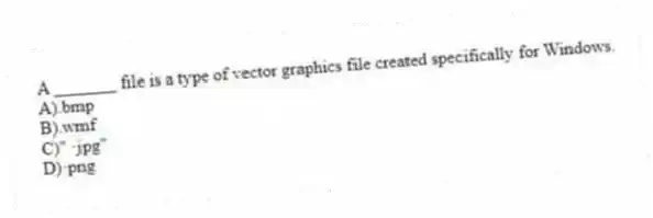 A _______ file is a type of vector graphics file created specifically for Windows.
A).bmp
B).wmf
C)" ·jpg"
D)·png