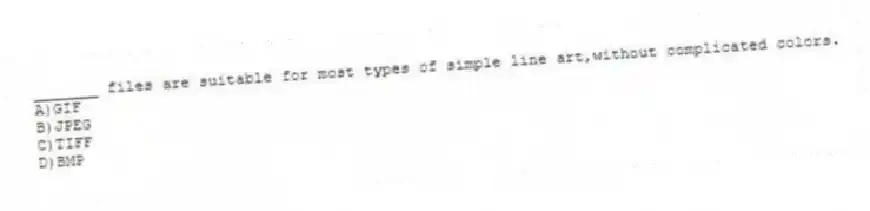 _______ files are suitable for most types of simple line art,without complicated colors.
A)GIF
B)JPEG
C)TIFF
D)BMP