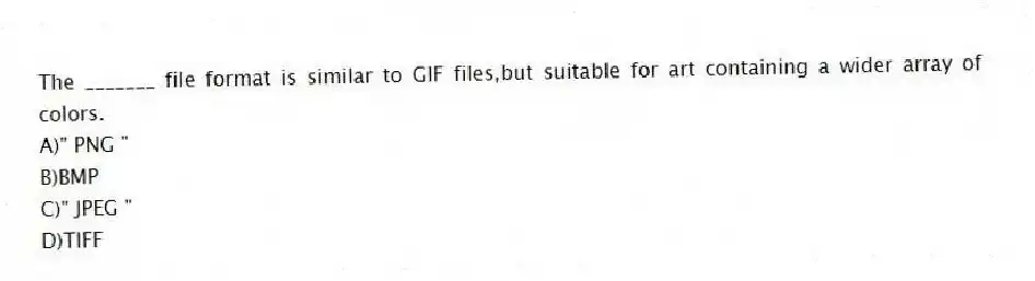 The _______ file format is similar to GIF files,but suitable for art containing a wider array of colors.
A)" PNG "
B)BMP
C)" JPEG "
D)TIFF