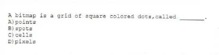 A bitmap is a grid of square colored dots,called _______.
A)points
B)spots
C)cells
D)pixels