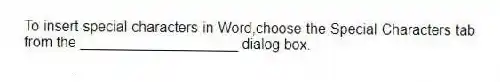 To insert special characters in Word,choose the Special Characters tab from the ____________________ dialog box.