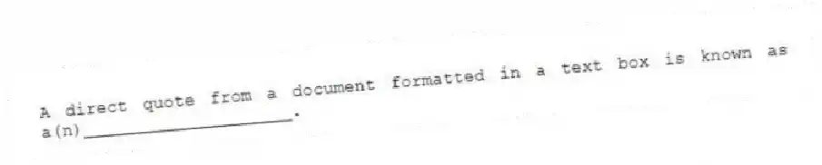 A direct quote from a document formatted in a text box is known as a(n)____________________.