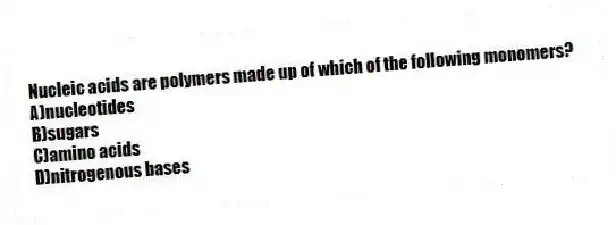 Nucleic acids are polymers made up of which of the following monomers?
A)nucleotides
B)sugars
C)amino acids
D)nitrogenous bases