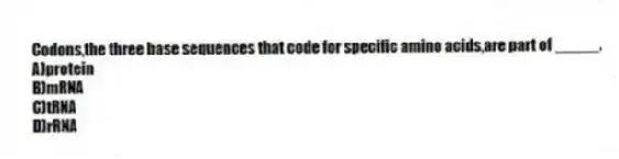 Codons,the three base sequences that code for specific amino acids,are part of _____.
A)protein
B)mRNA
C)tRNA
D)rRNA