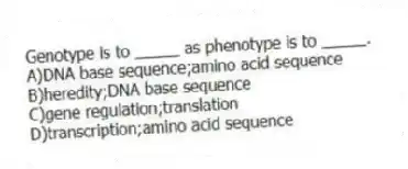Genotype is to _____ as phenotype is to _____.
A)DNA base sequence;amino acid sequence
B)heredity;DNA base sequence
C)gene regulation;translation
D)transcription;amino acid sequence