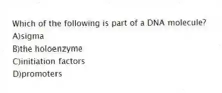 Which of the following is part of a DNA molecule?
A)sigma
B)the holoenzyme
C)initiation factors
D)promoters