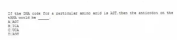 If the DNA code for a particular amino acid is AGT,then the anticodon on the tRNA would be _____.
A)AGT
B)TCA
C)UCA
D)AGU
