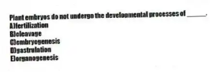 Plant embryos do not undergo the developmental processes of _____.
A)fertilization
B)cleavage
C)embryogenesis
D)gastrulation
E)organogenesis