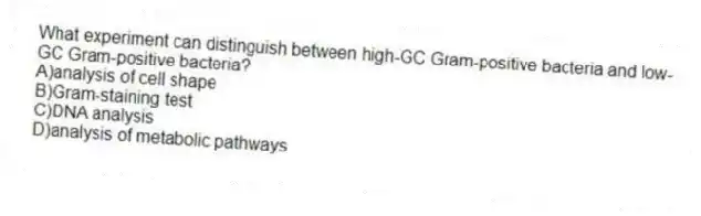 What experiment can distinguish between high-GC Gram-positive bacteria and low-GC Gram-positive bacteria?
A)analysis of cell shape
B)Gram-staining test
C)DNA analysis
D)analysis of metabolic pathways