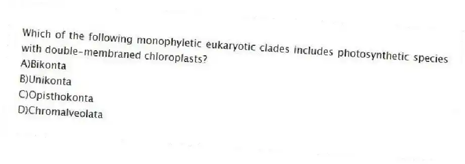 Which of the following monophyletic eukaryotic clades includes photosynthetic species with double-membraned chloroplasts?
A)Bikonta
B)Unikonta
C)Opisthokonta
D)Chromalveolata