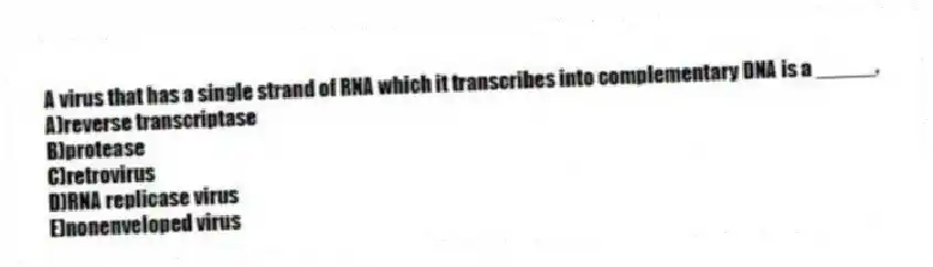 A virus that has a single strand of RNA which it transcribes into complementary DNA is a _____.
A)reverse transcriptase
B)protease
C)retrovirus
D)RNA replicase virus
E)nonenveloped virus