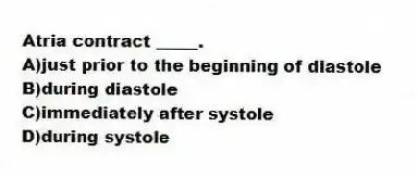 Atria contract _____.
A)just prior to the beginning of diastole
B)during diastole
C)immediately after systole
D)during systole