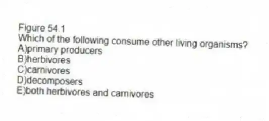 Figure 54.1
-Which of the following consume other living organisms?
A)primary producers
B)herbivores
C)carnivores
D)decomposers
E)both herbivores and carnivores