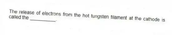 The release of electrons from the hot tungsten filament at the cathode is called the __________.