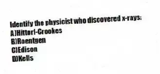 Identify the physicist who discovered x-rays:
A)Hittorf-Crookes
B)Roentgen
C)Edison
D)Kells