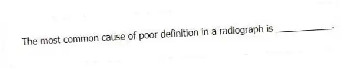 The most common cause of poor definition in a radiograph is ___________.