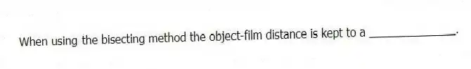 When using the bisecting method the object-film distance is kept to a ______________.