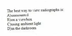 The best way to view radiographs is:
A)unmounted
B)on a viewbox
C)using ambient light
D)in the darkroom